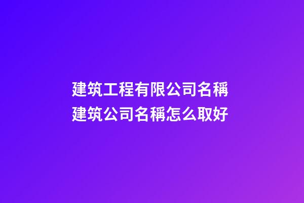 建筑工程有限公司名稱 建筑公司名稱怎么取好-第1張-公司起名-玄機派